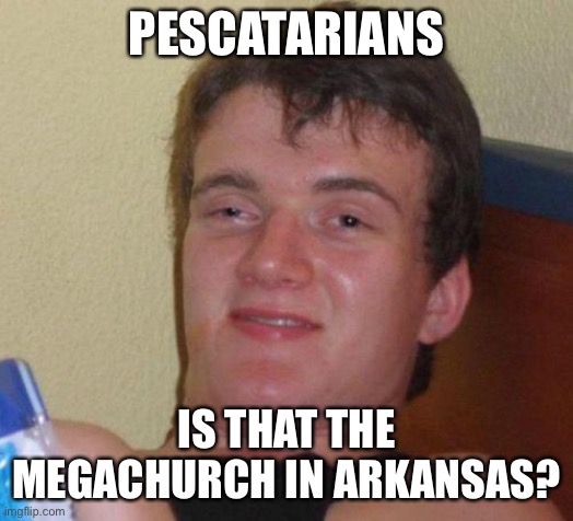 stoned guy | PESCATARIANS; IS THAT THE MEGACHURCH IN ARKANSAS? | image tagged in stoned guy | made w/ Imgflip meme maker