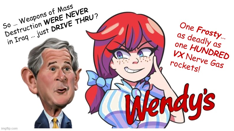 The Wendy's Girl ... and WMDs. | image tagged in wmds,weapons of mass destruction,wendy's,george bush,vx nerve gas | made w/ Imgflip meme maker