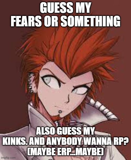 GUESS MY FEARS OR SOMETHING; ALSO GUESS MY KINKS. AND ANYBODY WANNA RP?
(MAYBE ERP...MAYBE) | made w/ Imgflip meme maker