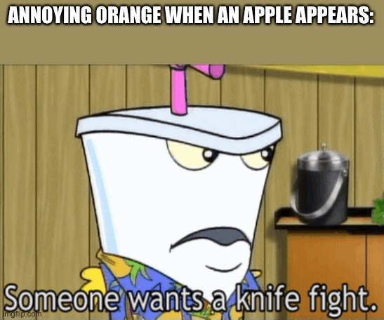 someone wants a knife fight | ANNOYING ORANGE WHEN AN APPLE APPEARS: | image tagged in someone wants a knife fight | made w/ Imgflip meme maker