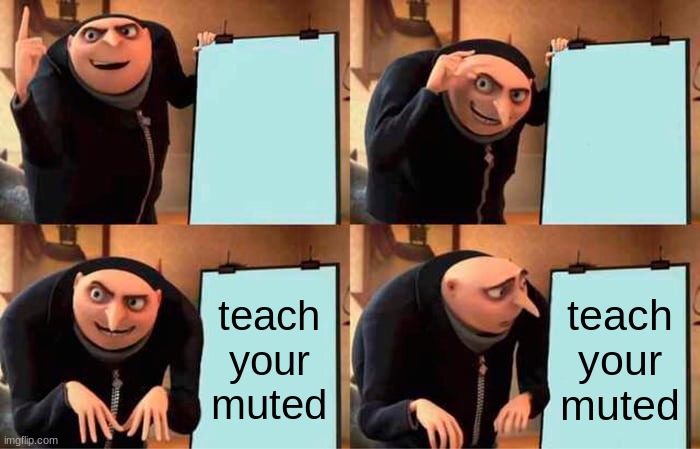 Gru's Plan | teach your muted; teach your muted | image tagged in memes,gru's plan | made w/ Imgflip meme maker