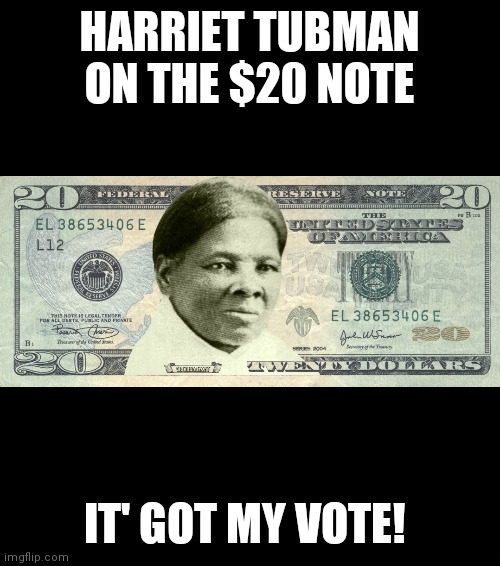 New twenty dollar note! |  HARRIET TUBMAN ON THE $20 NOTE; IT' GOT MY VOTE! | image tagged in money | made w/ Imgflip meme maker