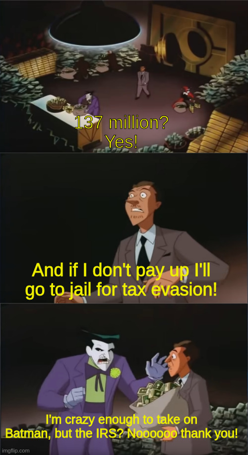  137 million?
Yes! And if I don't pay up I'll go to jail for tax evasion! I'm crazy enough to take on Batman, but the IRS? Noooooo thank you! | image tagged in memes | made w/ Imgflip meme maker