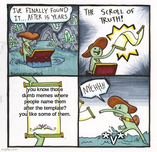 *high annoyance* STOP | you know those dumb memes where people name them after the template? you like some of them. *v* | image tagged in memes,the scroll of truth | made w/ Imgflip meme maker