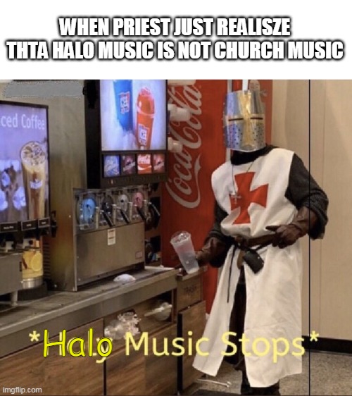 HO HO OWW HATT SI LEREATALB | WHEN PRIEST JUST REALISZE THTA HALO MUSIC IS NOT CHURCH MUSIC; Halo | image tagged in holy music stops | made w/ Imgflip meme maker