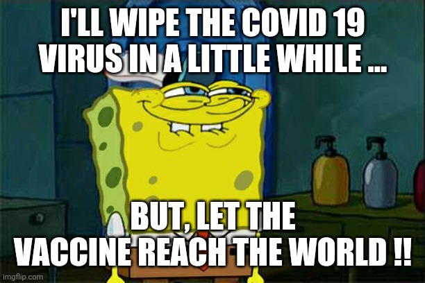 Don't You Squidward | I'LL WIPE THE COVID 19 VIRUS IN A LITTLE WHILE ... BUT, LET THE VACCINE REACH THE WORLD !! | image tagged in memes,don't you squidward | made w/ Imgflip meme maker