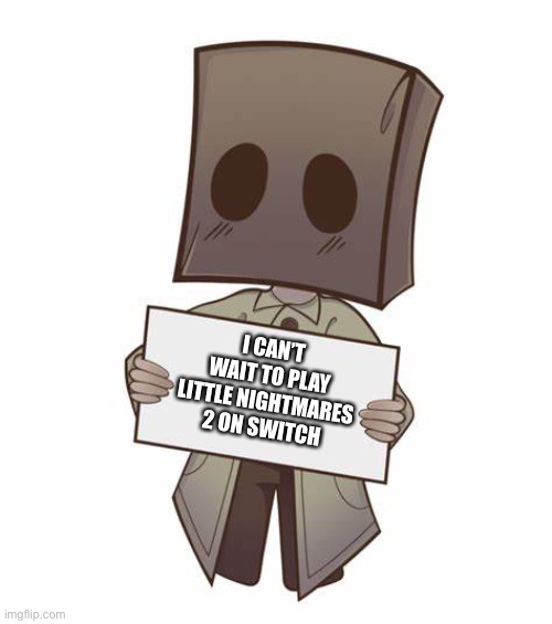 Mono with a sign | I CAN’T WAIT TO PLAY LITTLE NIGHTMARES 2 ON SWITCH | image tagged in mono with a sign | made w/ Imgflip meme maker