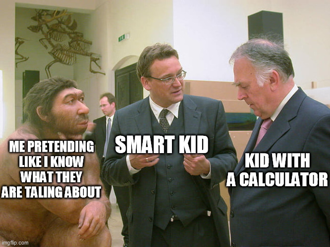 Sapiens staring | ME PRETENDING LIKE I KNOW WHAT THEY ARE TALING ABOUT; KID WITH A CALCULATOR; SMART KID | image tagged in sapiens staring | made w/ Imgflip meme maker