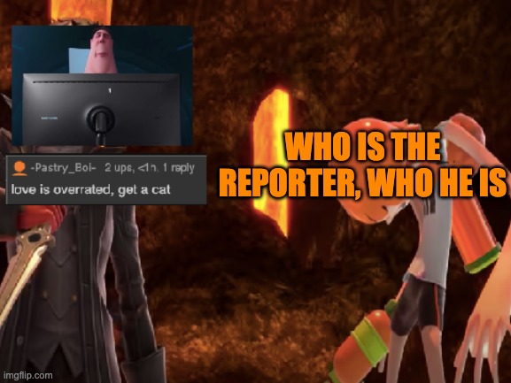 who he be lol | WHO IS THE REPORTER, WHO HE IS | image tagged in lol 3 | made w/ Imgflip meme maker