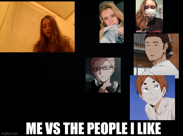 lmao | ME VS THE PEOPLE I LIKE | image tagged in black background | made w/ Imgflip meme maker