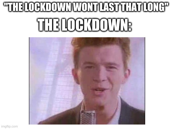 rick roll is over 10 years old | THE LOCKDOWN:; "THE LOCKDOWN WONT LAST THAT LONG" | image tagged in memes,funny,rick roll,never gonna give you up,quarantine,rick astley | made w/ Imgflip meme maker