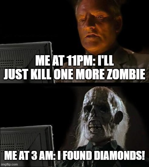 when you want to keep on going | ME AT 11PM: I'LL JUST KILL ONE MORE ZOMBIE; ME AT 3 AM: I FOUND DIAMONDS! | image tagged in memes,i'll just wait here | made w/ Imgflip meme maker
