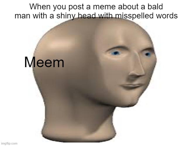 When you post a meme about a bald man with a shiny head with misspelled words; Meem | image tagged in meme man justis,meem | made w/ Imgflip meme maker