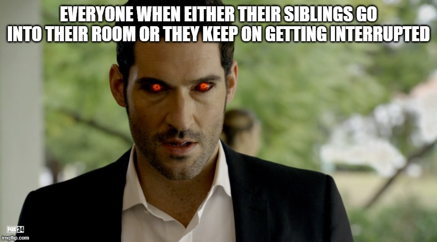 Lucifer | EVERYONE WHEN EITHER THEIR SIBLINGS GO INTO THEIR ROOM OR THEY KEEP ON GETTING INTERRUPTED | image tagged in lucifer | made w/ Imgflip meme maker