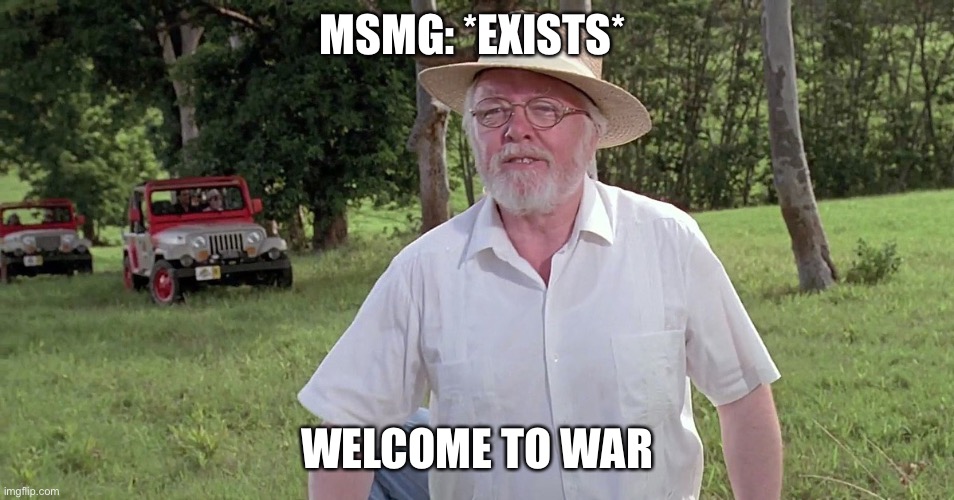 Shit, now I’m obsessed | MSMG: *EXISTS*; WELCOME TO WAR | image tagged in welcome to jurassic park | made w/ Imgflip meme maker