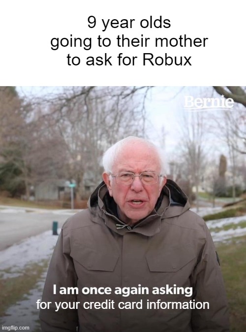 YES YES Y E S | 9 year olds going to their mother to ask for Robux; for your credit card information | image tagged in memes,bernie i am once again asking for your support | made w/ Imgflip meme maker