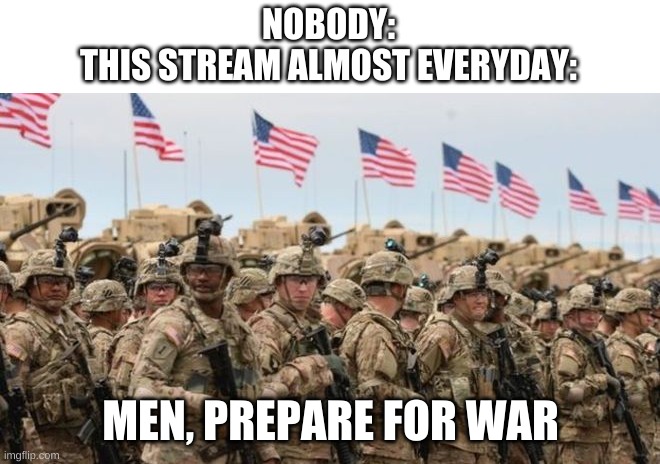 were in one rn | NOBODY:
THIS STREAM ALMOST EVERYDAY:; MEN, PREPARE FOR WAR | image tagged in memes,funny,military,wars,streams | made w/ Imgflip meme maker