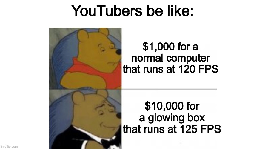 yoo toob | YouTubers be like:; $1,000 for a normal computer that runs at 120 FPS; $10,000 for a glowing box that runs at 125 FPS | image tagged in memes,tuxedo winnie the pooh,winnie the pooh,funny because it's true,relatable | made w/ Imgflip meme maker