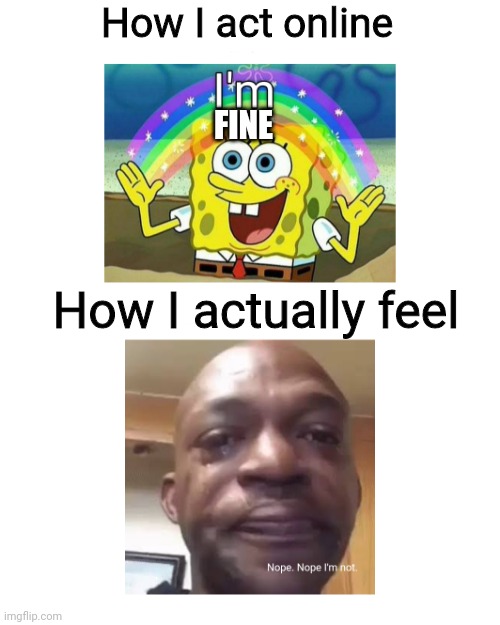 :) | How I act online; FINE; How I actually feel | image tagged in i'm _______ nope nope i'm not,spongebob,funny,funny memes,internet,online | made w/ Imgflip meme maker