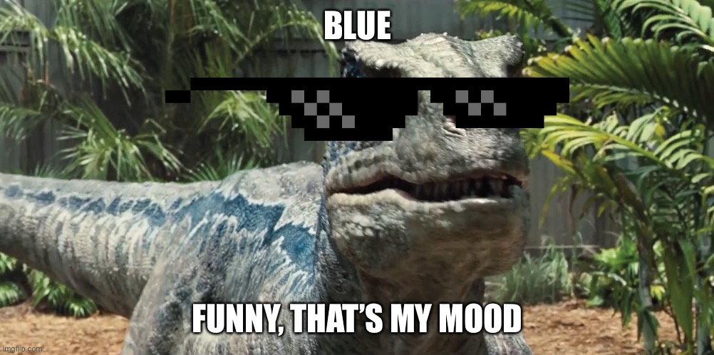 #ijustwreckedmyself | BLUE; FUNNY, THAT’S MY MOOD | image tagged in jurassic world | made w/ Imgflip meme maker