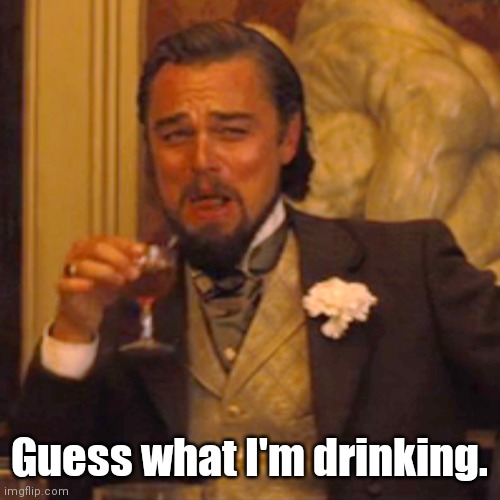 Laughing Leo Meme | Guess what I'm drinking. | image tagged in memes,laughing leo | made w/ Imgflip meme maker