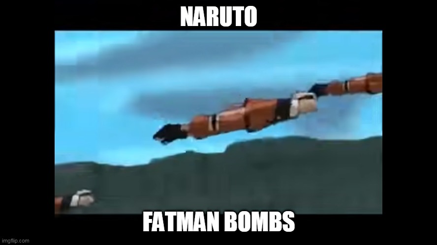 NARUTO FATMAN BOMBS | NARUTO; FATMAN BOMBS | image tagged in naruto fatman bombs | made w/ Imgflip meme maker