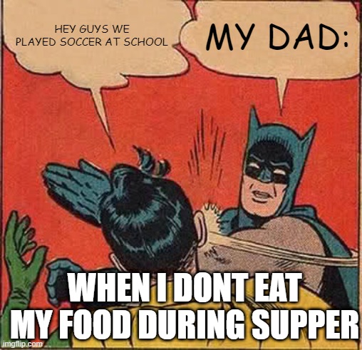 my dad at supper | HEY GUYS WE PLAYED SOCCER AT SCHOOL; MY DAD:; WHEN I DONT EAT MY FOOD DURING SUPPER | image tagged in memes,batman slapping robin | made w/ Imgflip meme maker