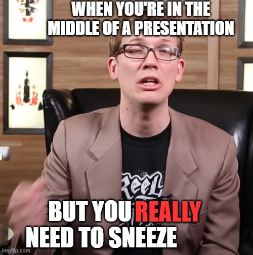 No Covid I swear | WHEN YOU'RE IN THE MIDDLE OF A PRESENTATION; BUT YOU      NEED TO SNEEZE; REALLY | image tagged in sneeze,hank green,beauty,presentation | made w/ Imgflip meme maker