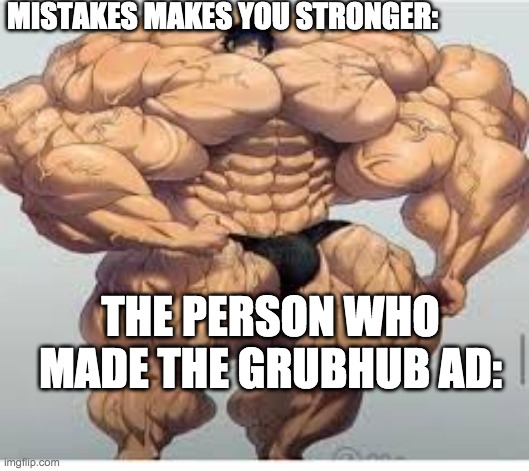 grubhub cringe |  MISTAKES MAKES YOU STRONGER:; THE PERSON WHO MADE THE GRUBHUB AD: | image tagged in mistakes make you stronger | made w/ Imgflip meme maker