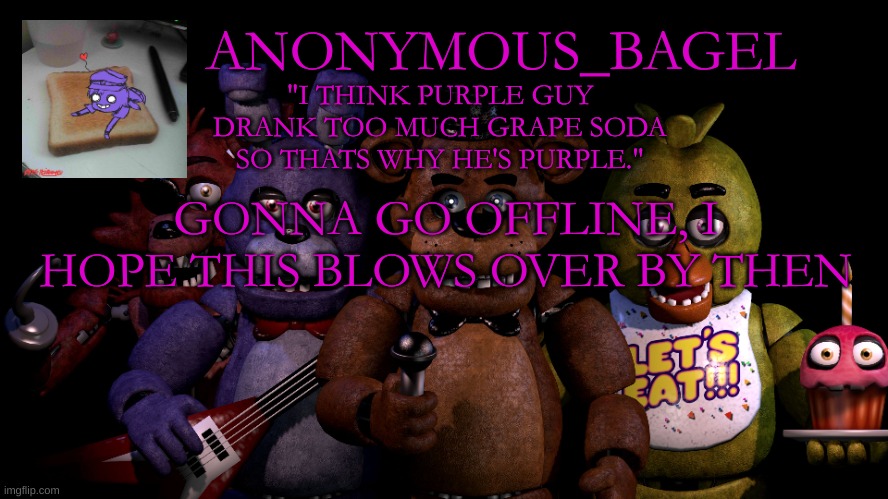 e | GONNA GO OFFLINE, I HOPE THIS BLOWS OVER BY THEN | image tagged in announcement thingy fnaf | made w/ Imgflip meme maker