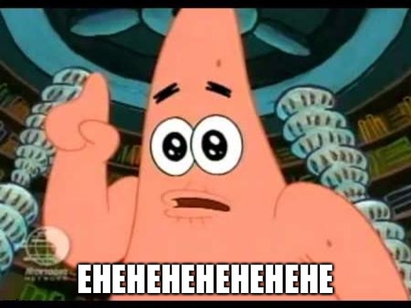 Patrick Says Meme | EHEHEHEHEHEHEHE | image tagged in memes,patrick says | made w/ Imgflip meme maker