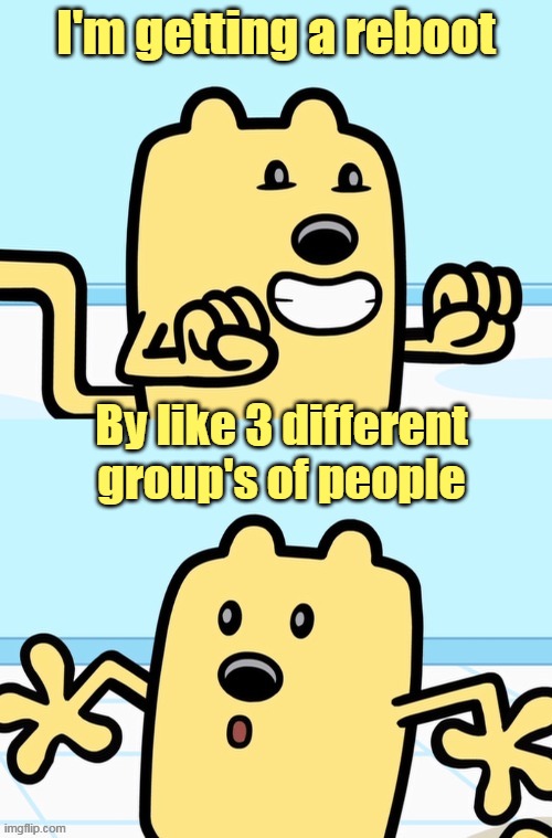 Very confusing | I'm getting a reboot; By like 3 different group's of people | image tagged in wubbzy realization,reboot | made w/ Imgflip meme maker