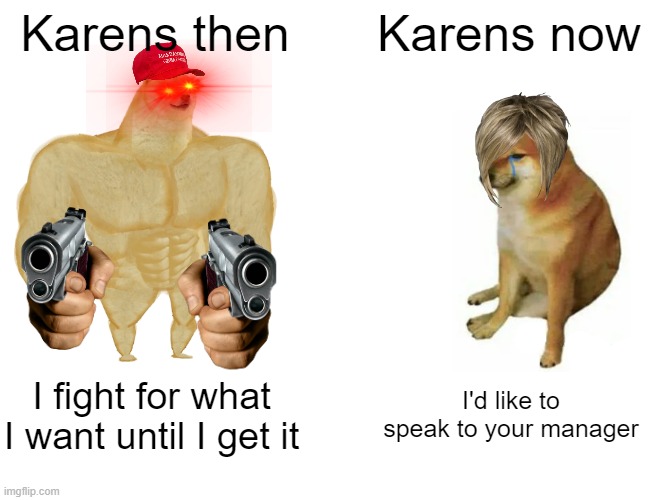 Buff Doge vs. Cheems | Karens then; Karens now; I fight for what I want until I get it; I'd like to speak to your manager | image tagged in memes,buff doge vs cheems | made w/ Imgflip meme maker