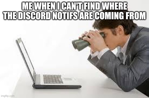 this happens all the time to me |  ME WHEN I CAN'T FIND WHERE THE DISCORD NOTIFS ARE COMING FROM | image tagged in searching computer,discord,searching,looking,stop reading the tags | made w/ Imgflip meme maker