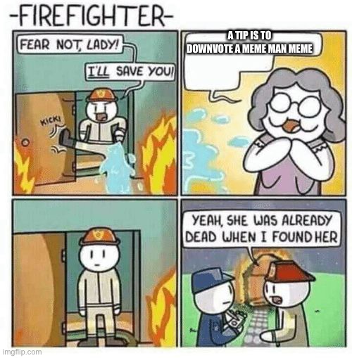 If u do the same as the lady SAY GOODBYE | A TIP IS TO DOWNVOTE A MEME MAN MEME | image tagged in fear not lady i'll save you | made w/ Imgflip meme maker