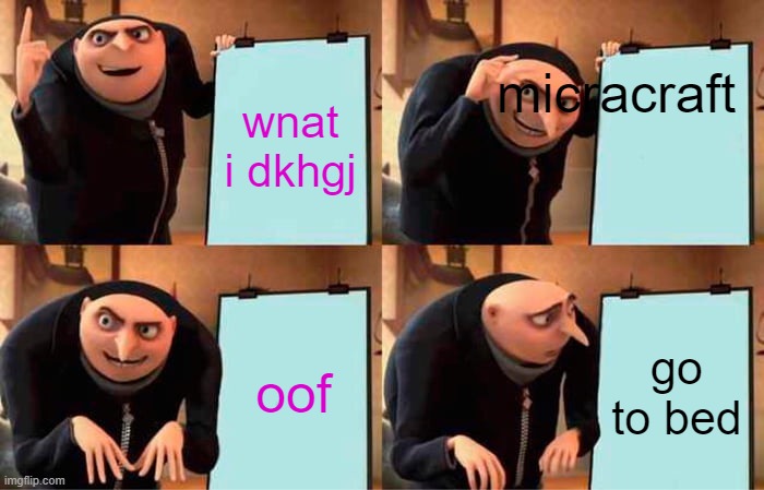 minecrft | micracraft; wnat i dkhgj; oof; go to bed | image tagged in memes,gru's plan | made w/ Imgflip meme maker