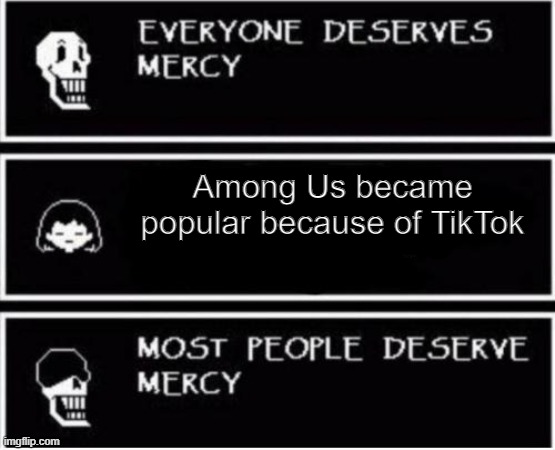 Papyrus most people deserve mercy | Among Us became popular because of TikTok | image tagged in papyrus most people deserve mercy,among us,tiktok | made w/ Imgflip meme maker