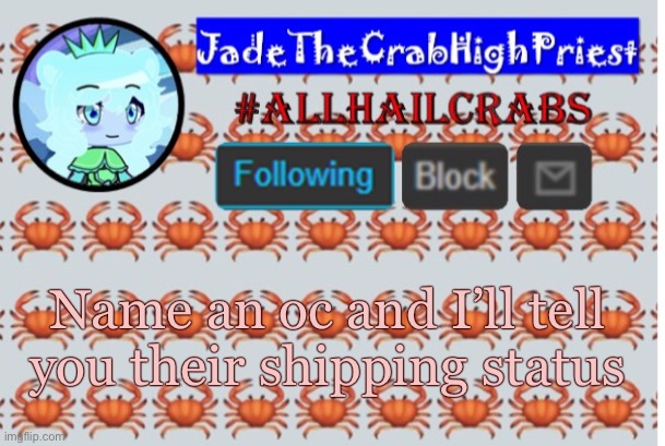 JadeTheCrabHighPriest announcement template | Name an oc and I’ll tell you their shipping status | image tagged in jadethecrabhighpriest announcement template | made w/ Imgflip meme maker