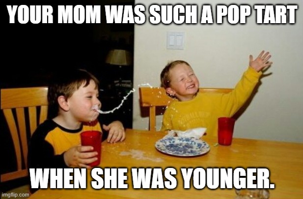 Yo Mamas So Fat Meme | YOUR MOM WAS SUCH A POP TART WHEN SHE WAS YOUNGER. | image tagged in memes,yo mamas so fat | made w/ Imgflip meme maker