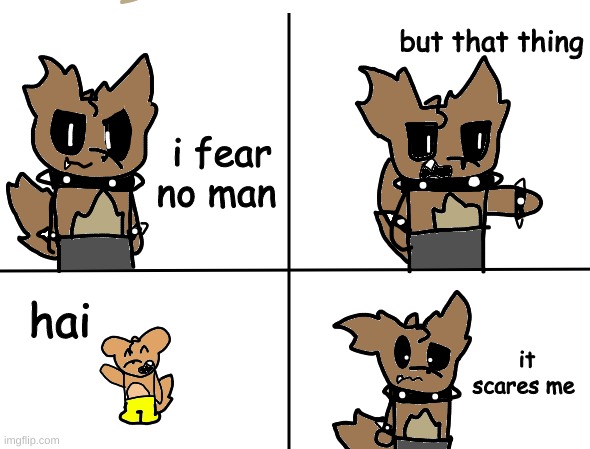 thats the only thing x is scared of | but that thing; i fear no man; hai; it scares me | made w/ Imgflip meme maker