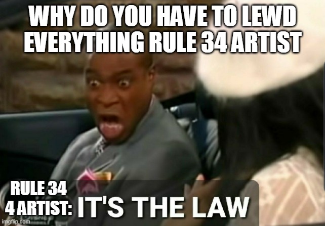 why rule 34 artists? | WHY DO YOU HAVE TO LEWD EVERYTHING RULE 34 ARTIST; RULE 34 4 ARTIST: | image tagged in it's the law | made w/ Imgflip meme maker
