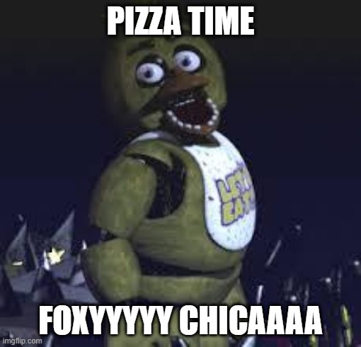 Five Nights At Freddy's | PIZZA TIME; FOXYYYYY CHICAAAA | image tagged in five nights at freddy's | made w/ Imgflip meme maker