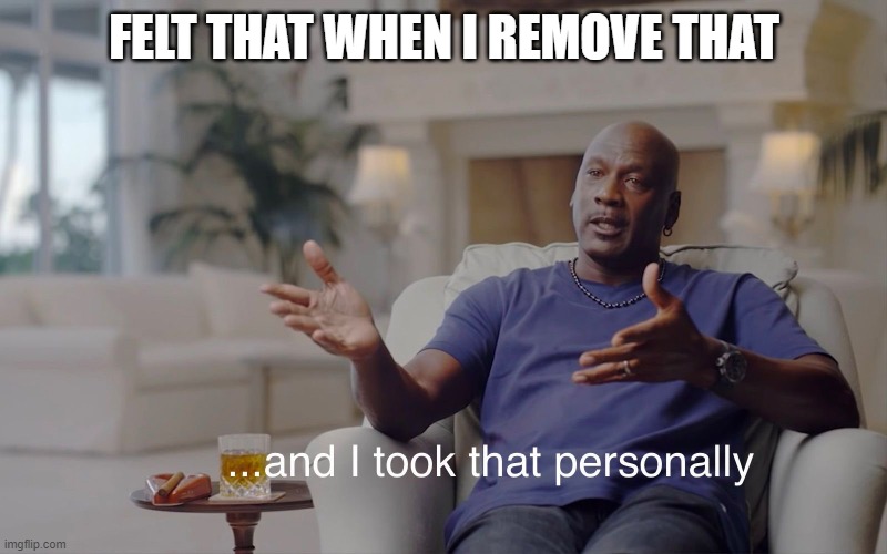 and I took that personally | FELT THAT WHEN I REMOVE THAT | image tagged in and i took that personally | made w/ Imgflip meme maker