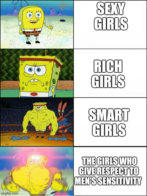 girls please respect guys sensitivity | SEXY GIRLS; RICH GIRLS; SMART GIRLS; THE GIRLS WHO GIVE RESPECT TO MEN'S SENSITIVITY | image tagged in sponge finna commit muder | made w/ Imgflip meme maker