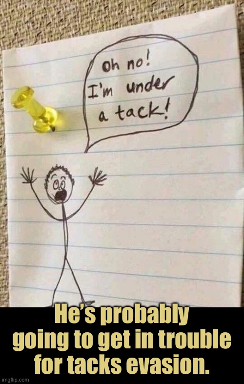 So Tacky! | He’s probably going to get in trouble for tacks evasion. | image tagged in funny memes,eyeroll,bad jokes | made w/ Imgflip meme maker