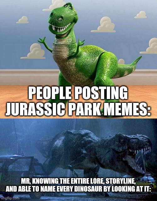 Ah yes, my tomboy mind | PEOPLE POSTING JURASSIC PARK MEMES:; MR, KNOWING THE ENTIRE LORE, STORYLINE, AND ABLE TO NAME EVERY DINOSAUR BY LOOKING AT IT: | image tagged in jurassic park toy story t-rex | made w/ Imgflip meme maker