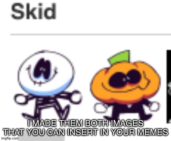 made em both | I MADE THEM BOTH IMAGES THAT YOU CAN INSERT IN YOUR MEMES | image tagged in skid,pump,sr pelo,spooky month,memes,halloween | made w/ Imgflip meme maker
