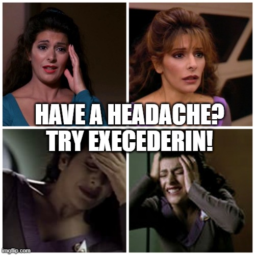 Betazed Pain Relief | HAVE A HEADACHE? TRY EXECEDERIN! | image tagged in deanna troi upset | made w/ Imgflip meme maker