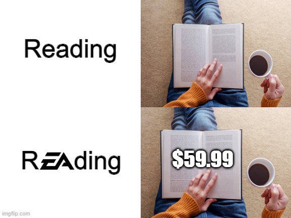 Reading a book published by Electronic Arts... |  Reading; R     ding; $59.99 | image tagged in memes,ea,electronic arts,reading,books,money | made w/ Imgflip meme maker
