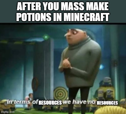 In terms of money | AFTER YOU MASS MAKE POTIONS IN MINECRAFT; RESOURCES; RESOURCES | image tagged in in terms of money,minions,potion,minecraft | made w/ Imgflip meme maker